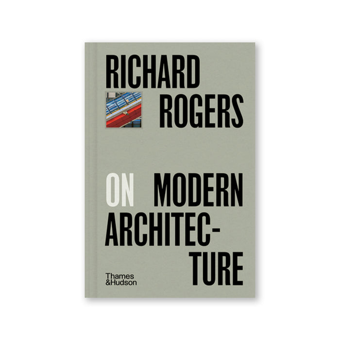 RICHARD ROGERS ON MODERN ARCHITECTURE — by Richard Rogers