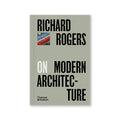 RICHARD ROGERS ON MODERN ARCHITECTURE — by Richard Rogers